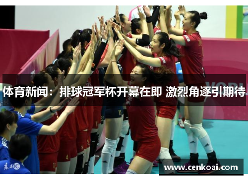 体育新闻：排球冠军杯开幕在即 激烈角逐引期待