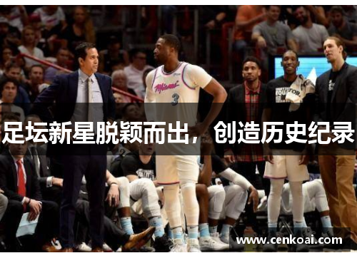 足坛新星脱颖而出，创造历史纪录
